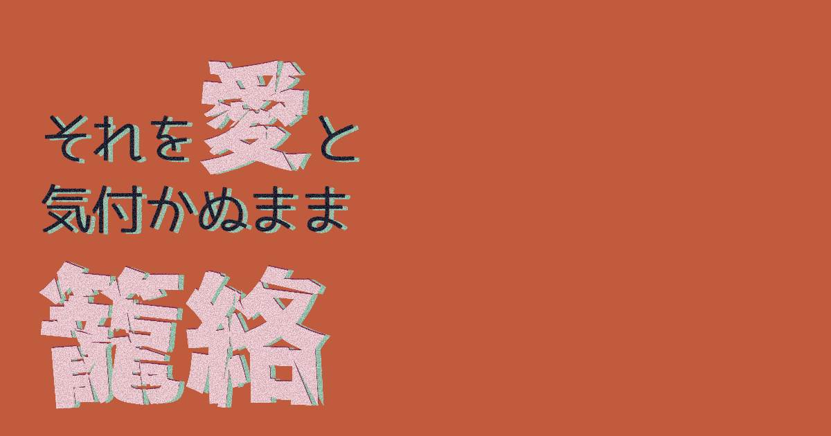 それを愛と気付かぬまま籠絡